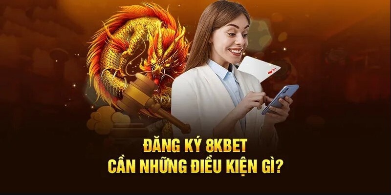 Điều kiện đăng ký 8KBET người tham gia cần đáp ứng