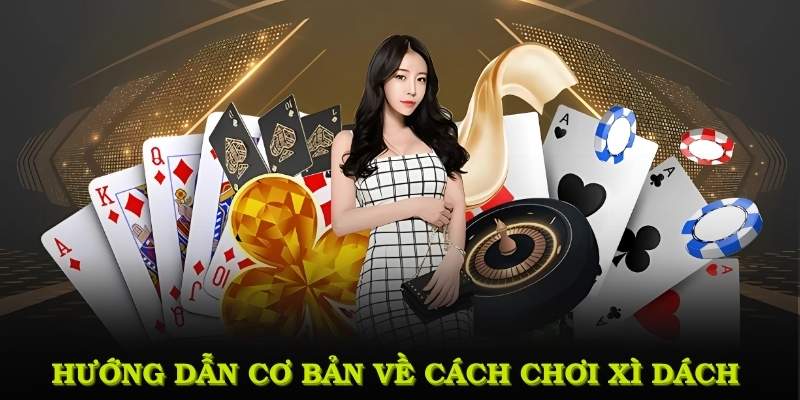 Hướng dẫn cơ bản về cách chơi xì dách và những điểm quan trọng cần lưu ý
