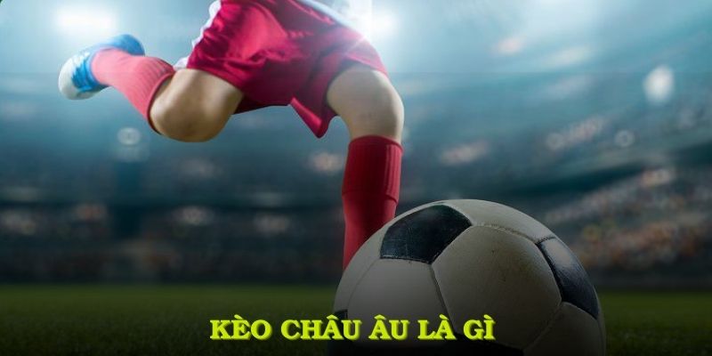 Kèo Châu Âu Là Gì: Tìm Hiểu Và Tham Gia Cực Dễ Tại 8KBET